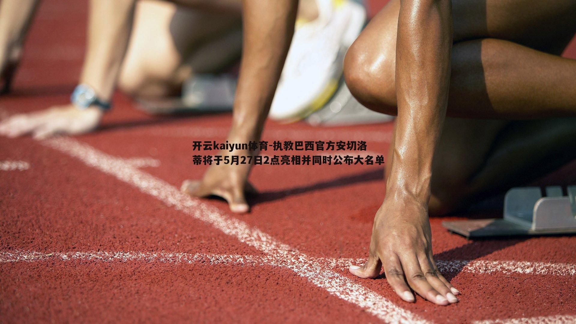 执教巴西官方安切洛蒂将于5月27日2点亮相并同时公布大名单
