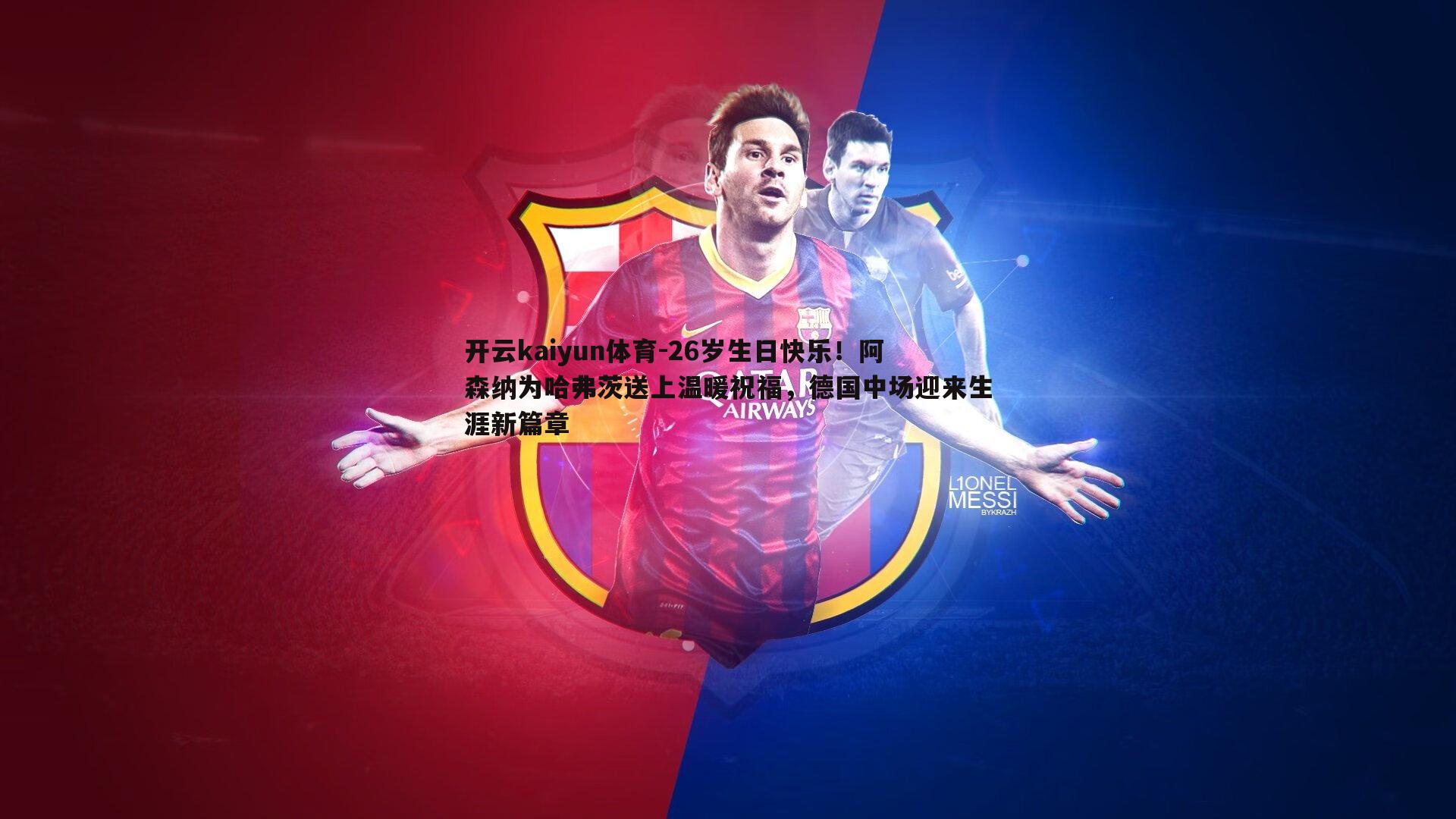 26岁生日快乐！阿森纳为哈弗茨送上温暖祝福，德国中场迎来生涯新篇章