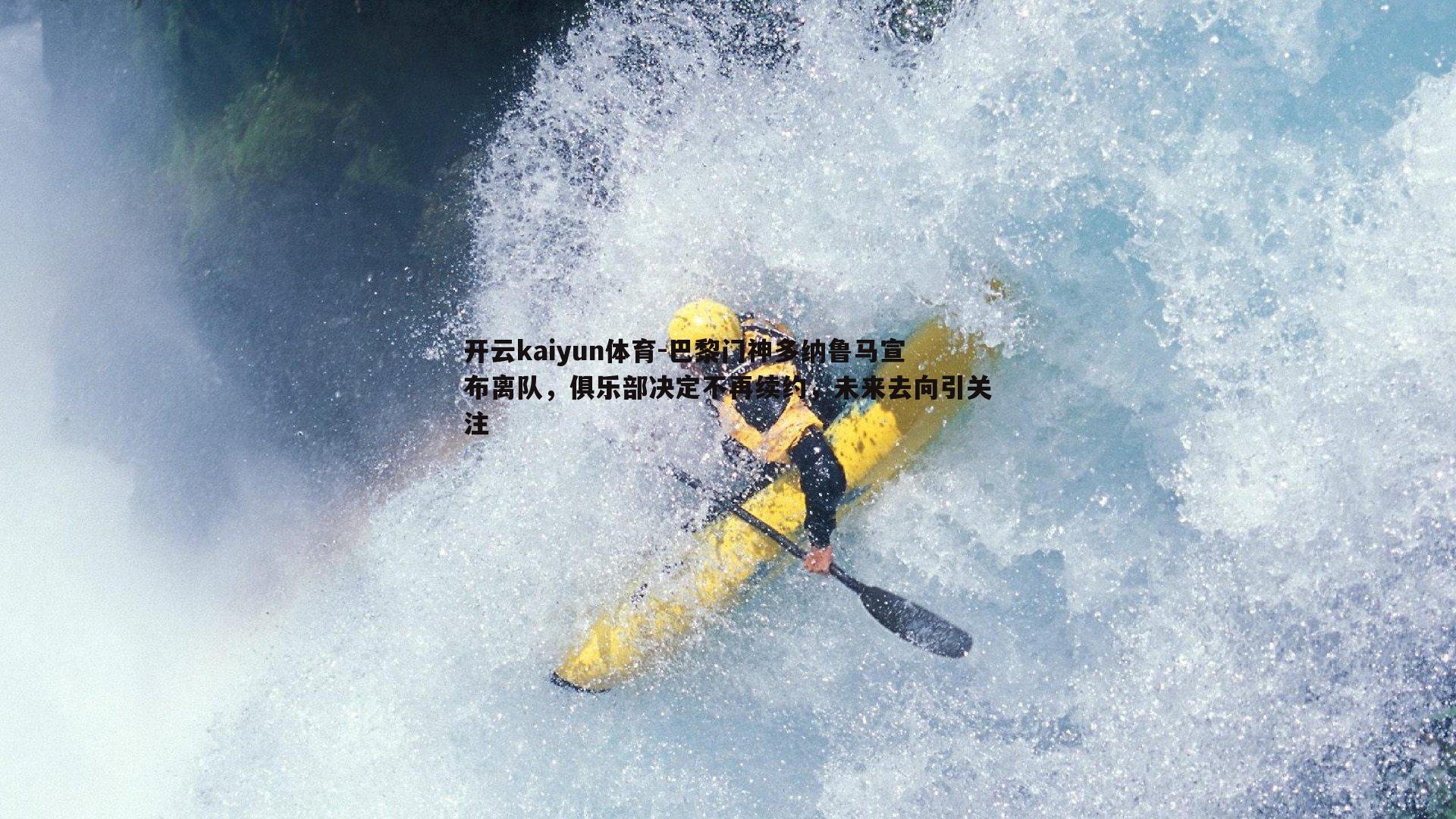 巴黎门神多纳鲁马宣布离队,俱乐部决定不再续约,未来去向引关注